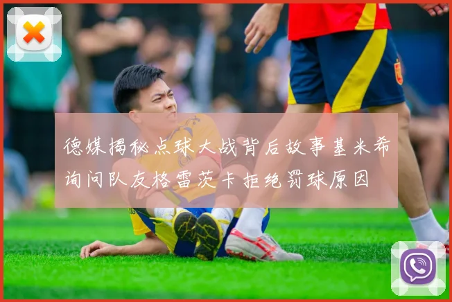 德媒揭秘点球大战背后故事基米希询问队友格雷茨卡拒绝罚球原因