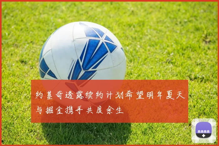 约基奇透露续约计划希望明年夏天与掘金携手共度余生