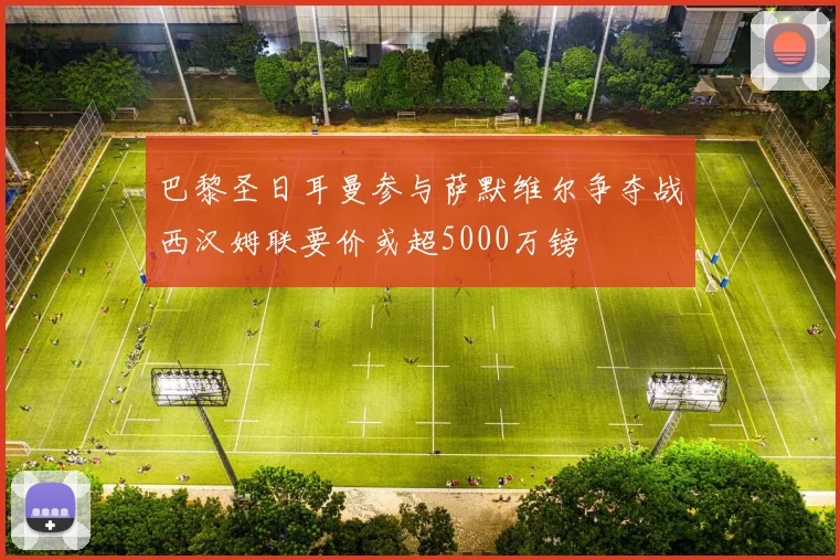 巴黎圣日耳曼参与萨默维尔争夺战西汉姆联要价或超5000万镑