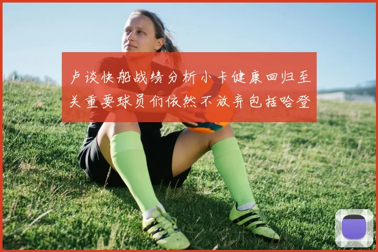卢谈快船战绩分析小卡健康回归至关重要球员们依然不放弃包括哈登在内的努力
