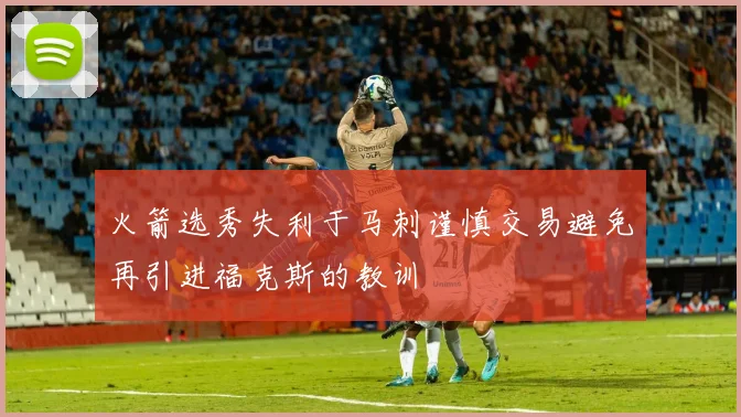 火箭选秀失利于马刺谨慎交易避免再引进福克斯的教训