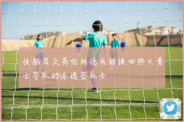 快船若交易伦纳德或能换回热火勇士等队的乐透签机会